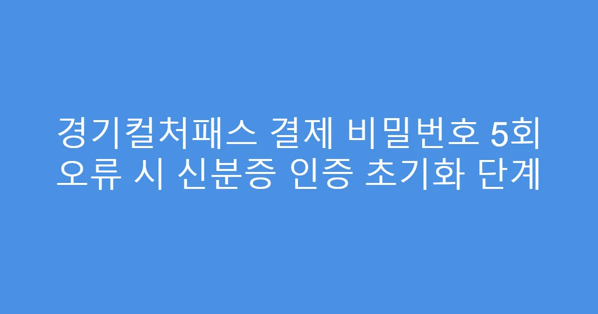 경기컬처패스 결제 비밀번호 5회 오류 시 신분증 인증 초기화 단계