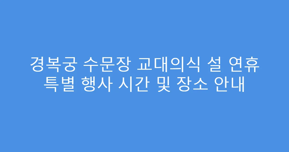 경복궁 수문장 교대의식 설 연휴 특별 행사 시간 및 장소 안내