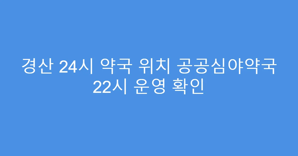 경산 24시 약국 위치 공공심야약국 22시 운영 확인