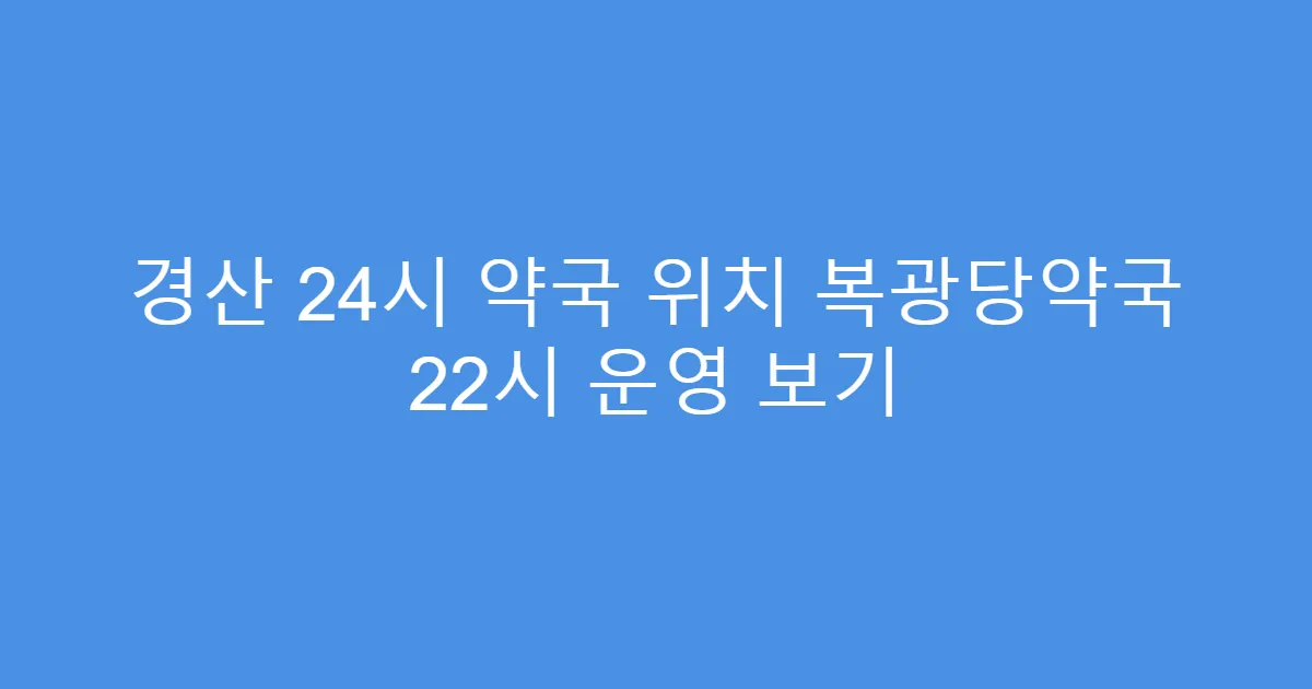 경산 24시 약국 위치 복광당약국 22시 운영 보기