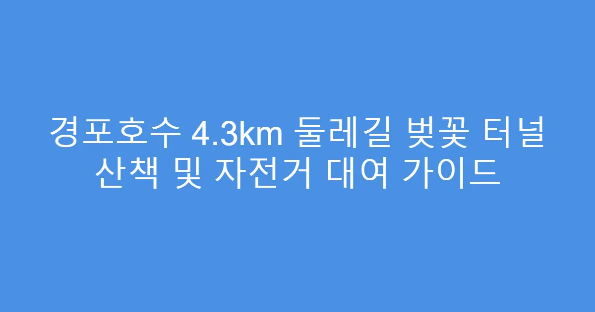 경포호수 4.3km 둘레길 벚꽃 터널 산책 및 자전거 대여 가이드