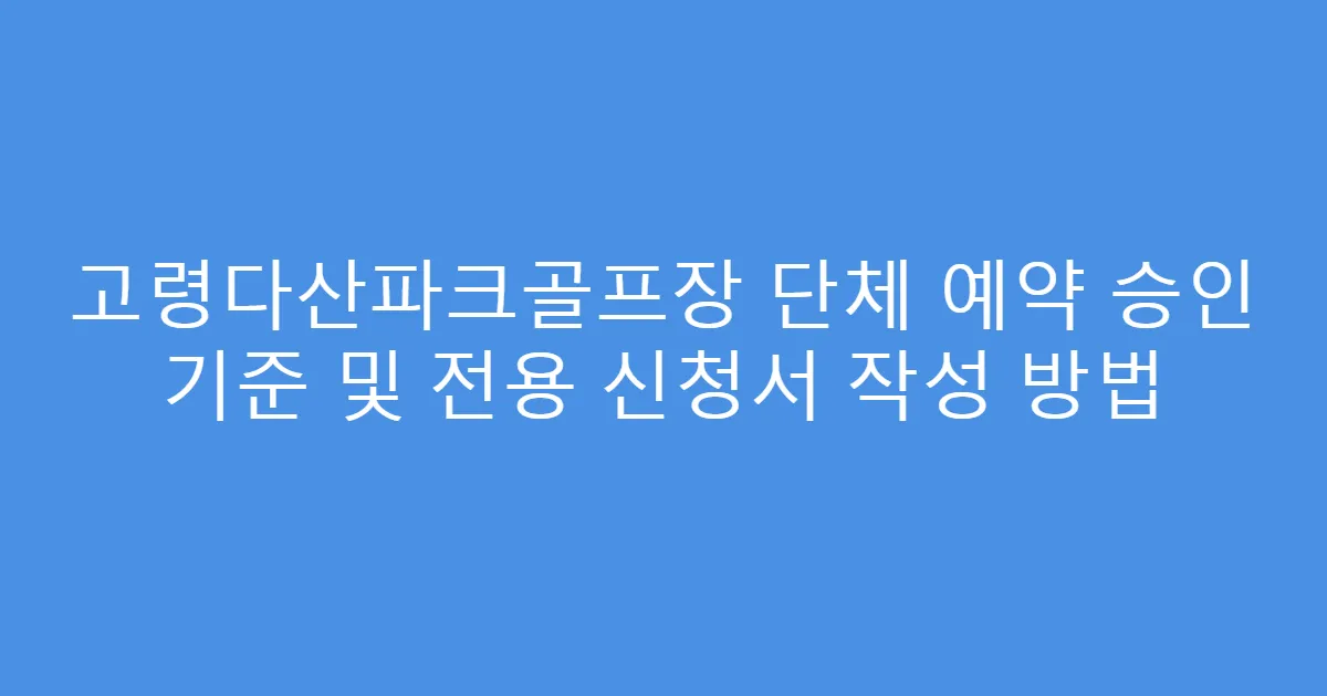 고령다산파크골프장 단체 예약 승인 기준 및 전용 신청서 작성 방법