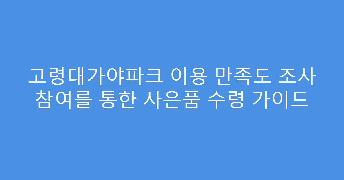 고령대가야파크 이용 만족도 조사 참여를 통한 사은품 수령 가이드