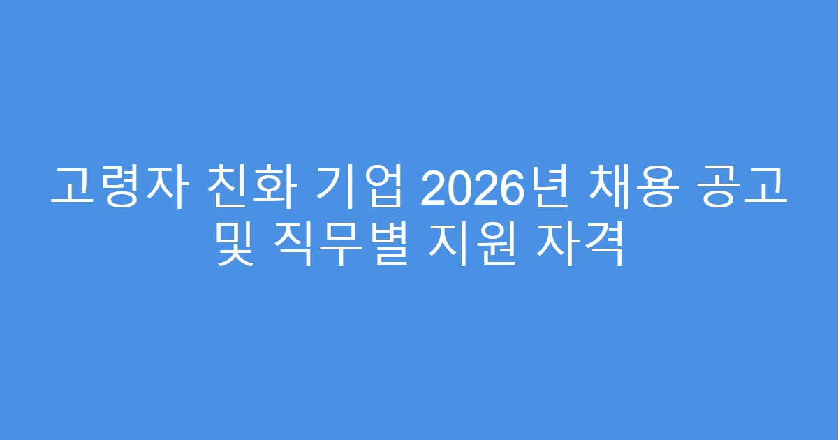 고령자 친화 기업 2026년 채용 공고 및 직무별 지원 자격