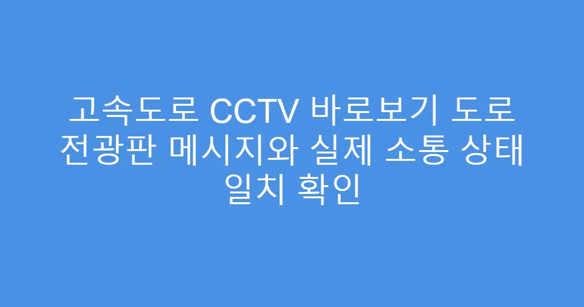 고속도로 CCTV 바로보기 도로 전광판 메시지와 실제 소통 상태 일치 확인