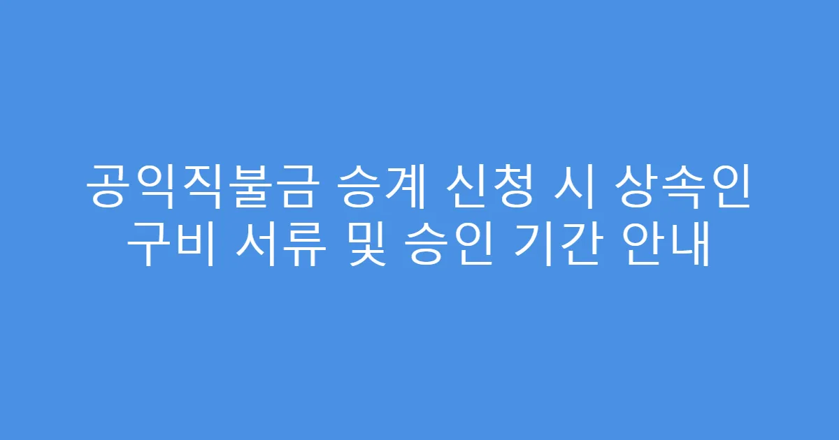 공익직불금 승계 신청 시 상속인 구비 서류 및 승인 기간 안내