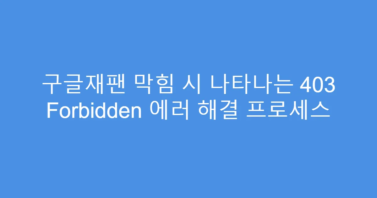 구글재팬 막힘 시 나타나는 403 Forbidden 에러 해결 프로세스
