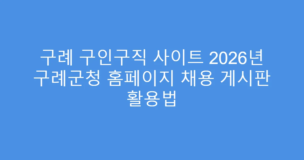 구례 구인구직 사이트 2026년 구례군청 홈페이지 채용 게시판 활용법