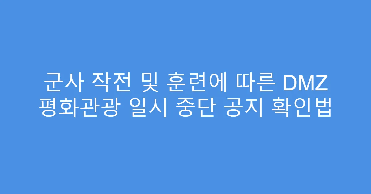 군사 작전 및 훈련에 따른 DMZ 평화관광 일시 중단 공지 확인법