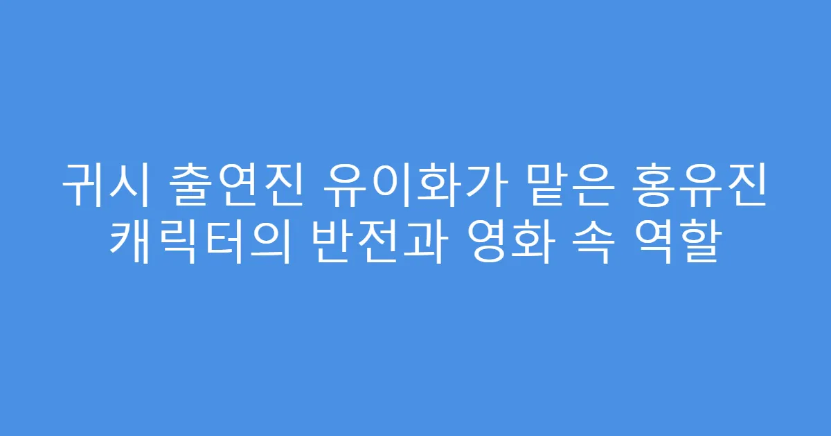 귀시 출연진 유이화가 맡은 홍유진 캐릭터의 반전과 영화 속 역할