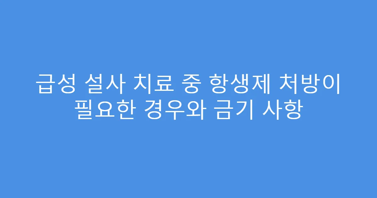 급성 설사 치료 중 항생제 처방이 필요한 경우와 금기 사항