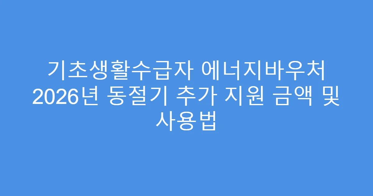 기초생활수급자 에너지바우처 2026년 동절기 추가 지원 금액 및 사용법