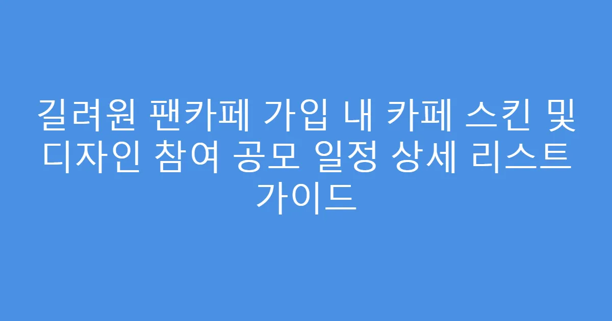 길려원 팬카페 가입 내 카페 스킨 및 디자인 참여 공모 일정 상세 리스트 가이드