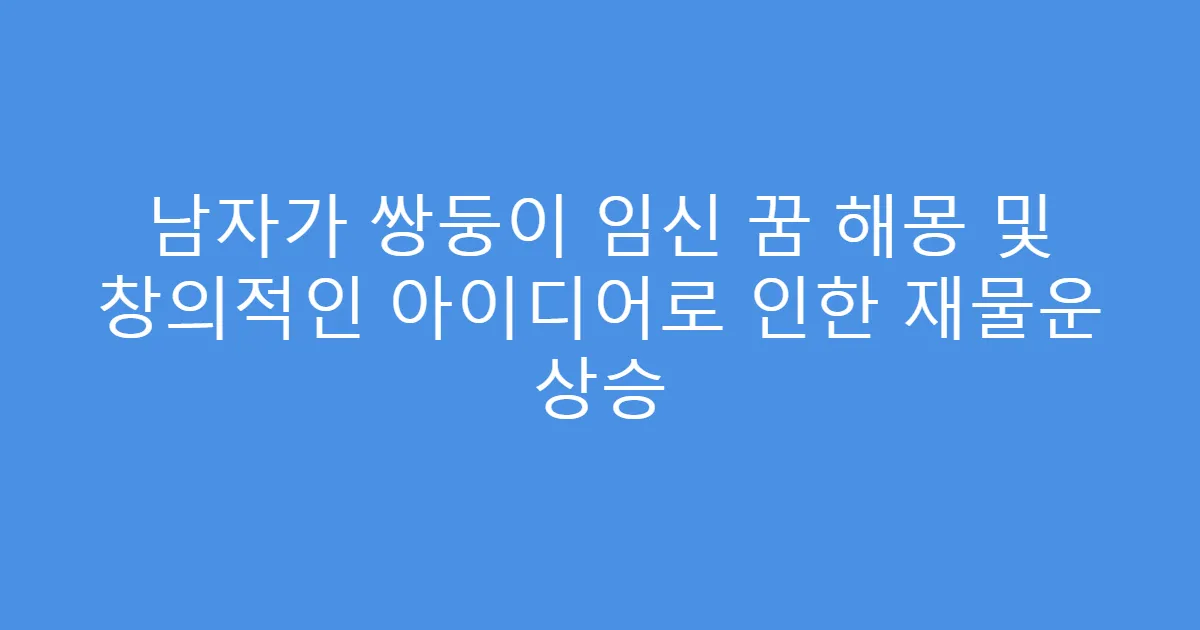 남자가 쌍둥이 임신 꿈 해몽 및 창의적인 아이디어로 인한 재물운 상승