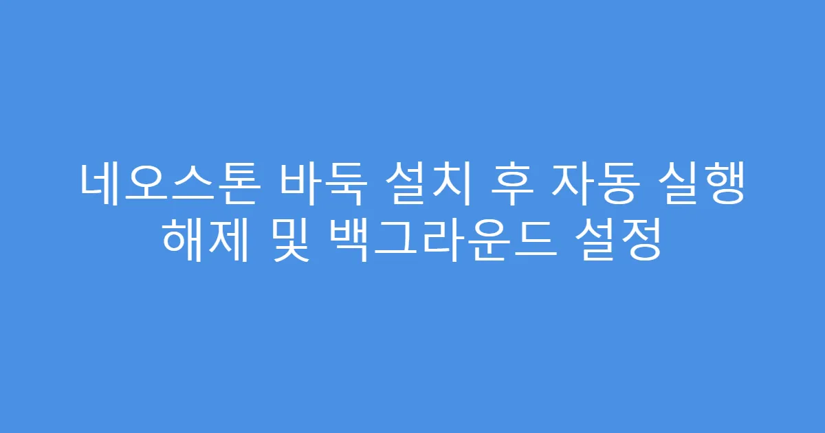 네오스톤 바둑 설치 후 자동 실행 해제 및 백그라운드 설정
