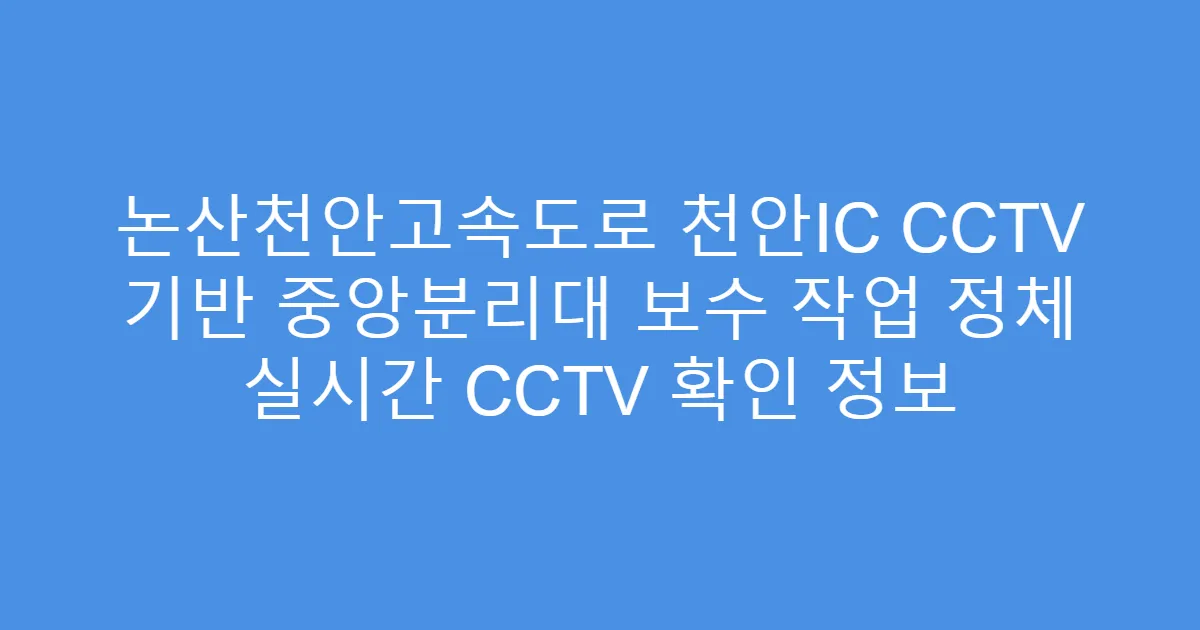 논산천안고속도로 천안IC CCTV 기반 중앙분리대 보수 작업 정체 실시간 CCTV 확인 정보
