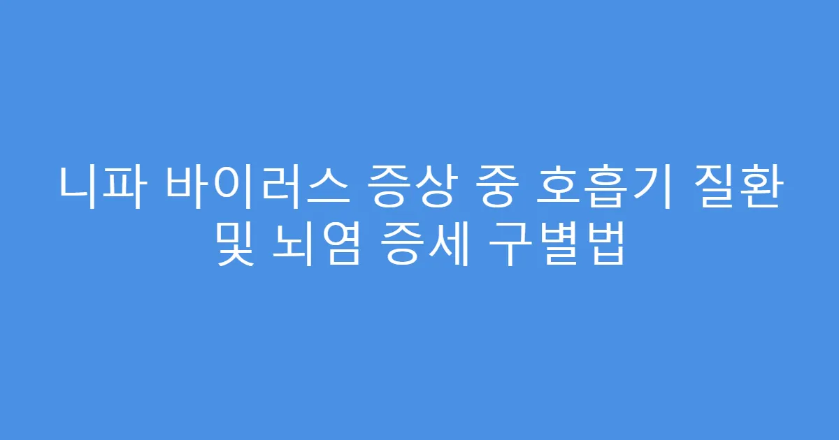 니파 바이러스 증상 중 호흡기 질환 및 뇌염 증세 구별법