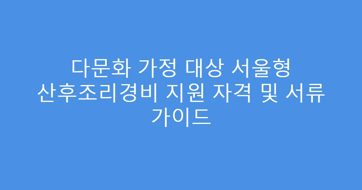 다문화 가정 대상 서울형 산후조리경비 지원 자격 및 서류 가이드