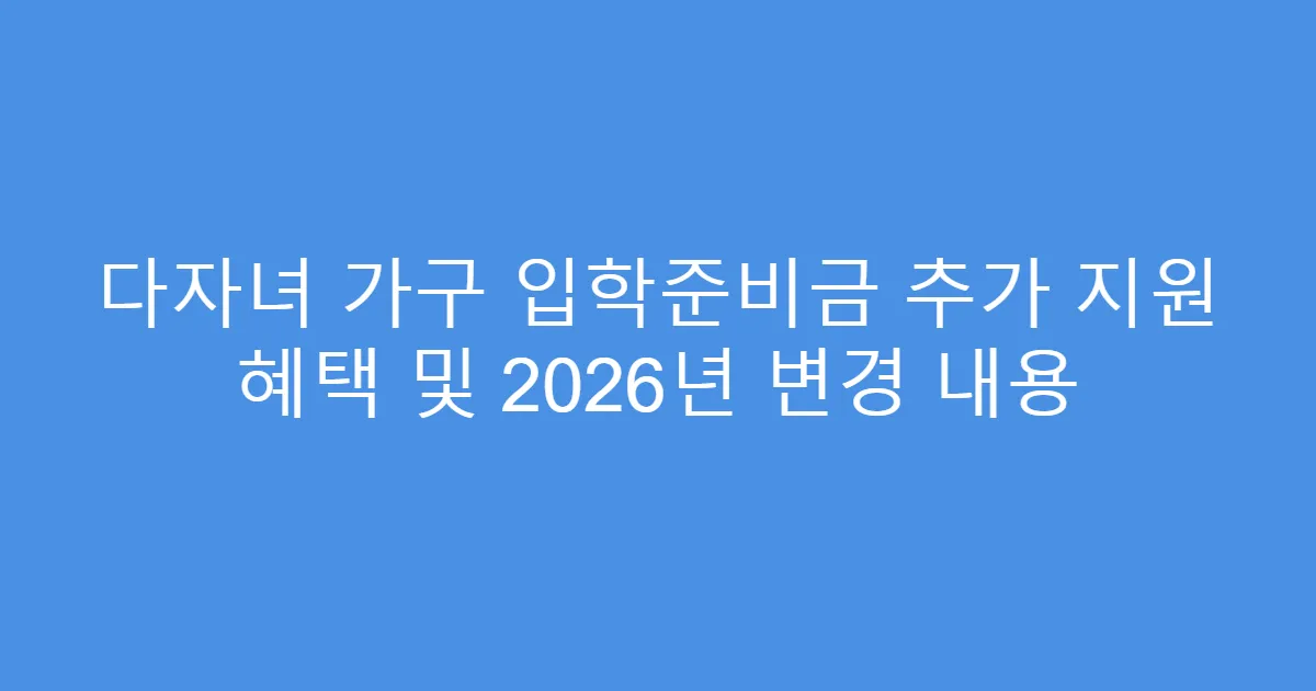 다자녀 가구 입학준비금 추가 지원 혜택 및 2026년 변경 내용