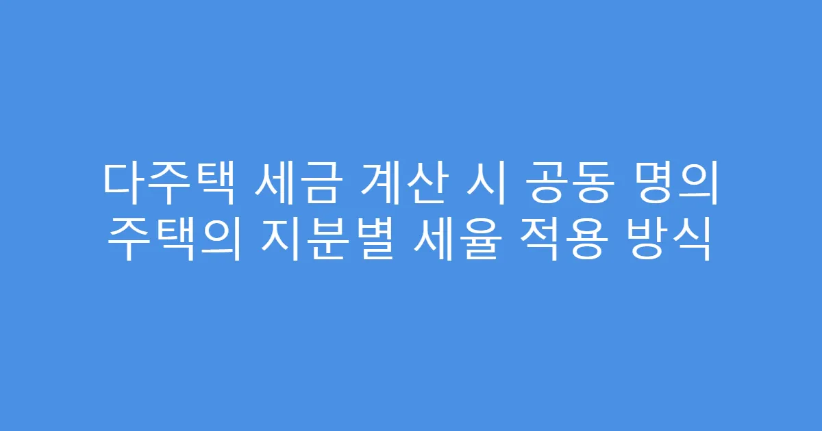다주택 세금 계산 시 공동 명의 주택의 지분별 세율 적용 방식