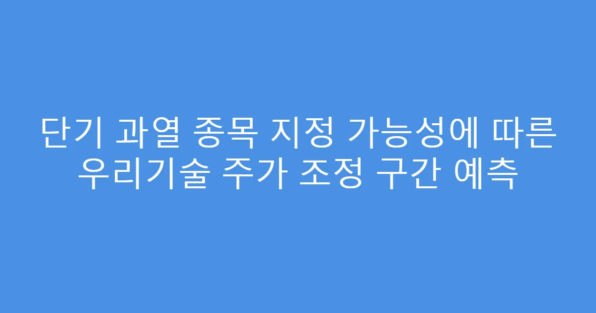 단기 과열 종목 지정 가능성에 따른 우리기술 주가 조정 구간 예측