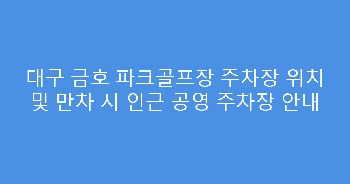 대구 금호 파크골프장 주차장 위치 및 만차 시 인근 공영 주차장 안내