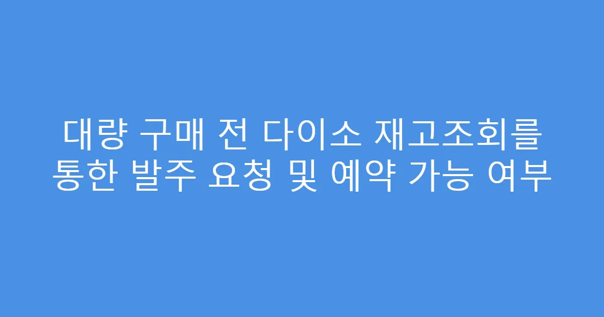 대량 구매 전 다이소 재고조회를 통한 발주 요청 및 예약 가능 여부