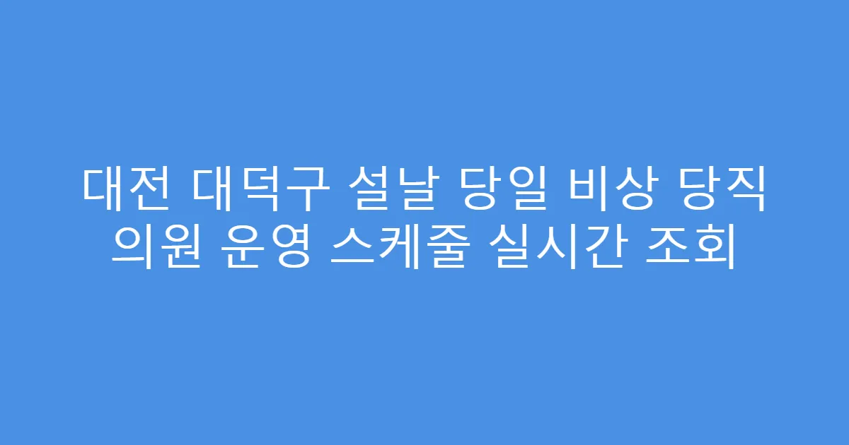 대전 대덕구 설날 당일 비상 당직 의원 운영 스케줄 실시간 조회