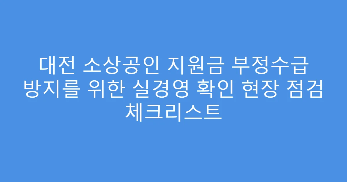 대전 소상공인 지원금 부정수급 방지를 위한 실경영 확인 현장 점검 체크리스트