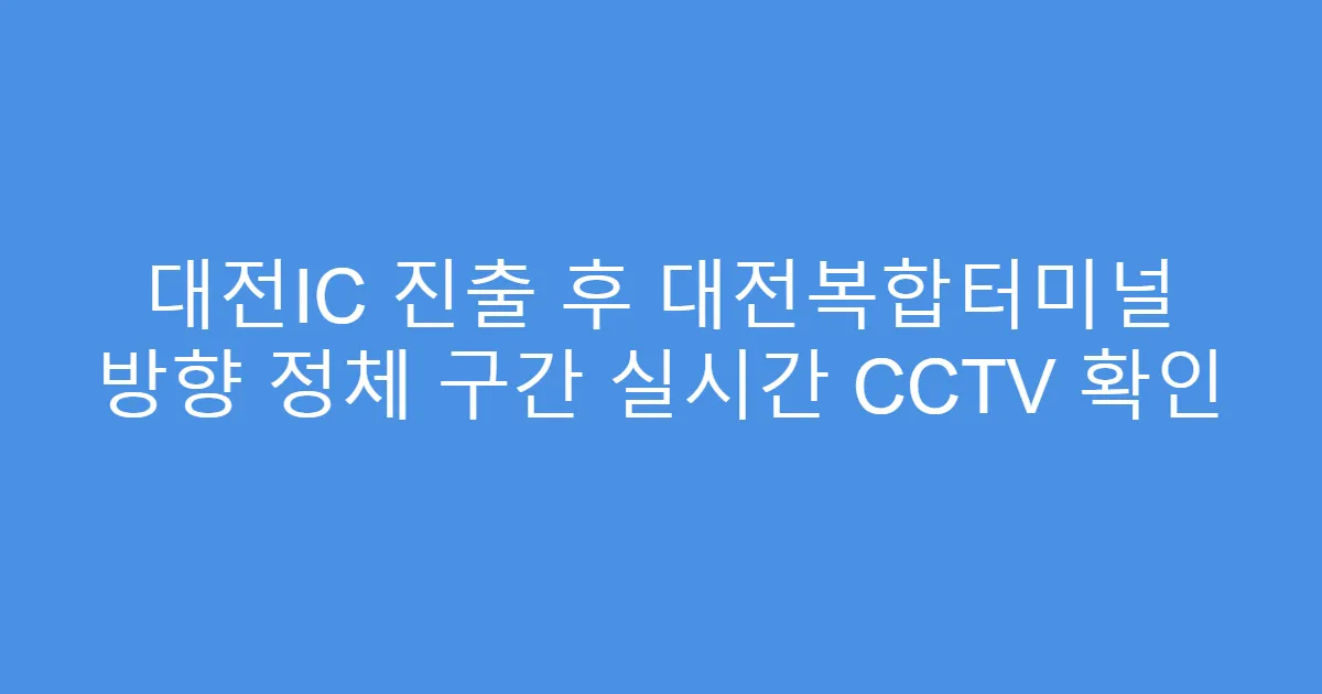 대전IC 진출 후 대전복합터미널 방향 정체 구간 실시간 CCTV 확인