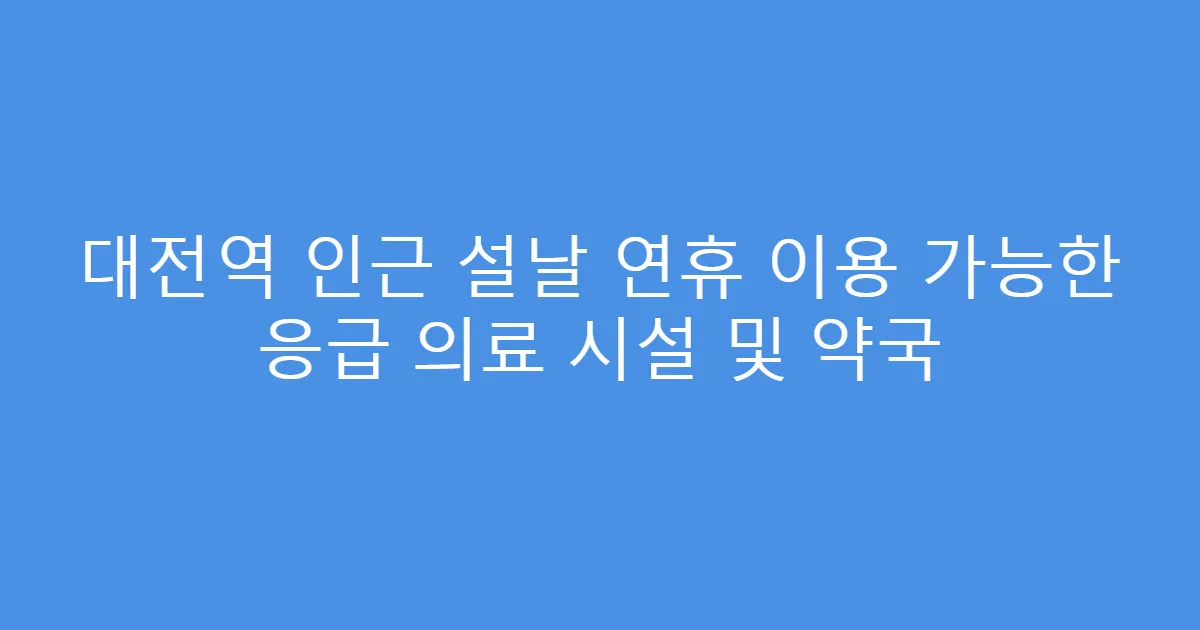 대전역 인근 설날 연휴 이용 가능한 응급 의료 시설 및 약국