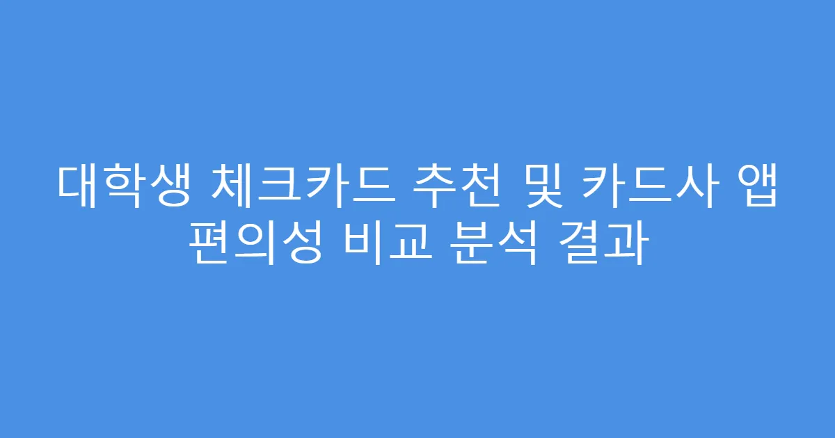 대학생 체크카드 추천 및 카드사 앱 편의성 비교 분석 결과