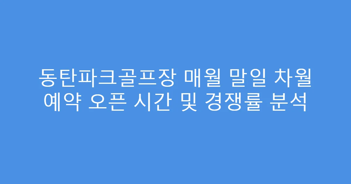 동탄파크골프장 매월 말일 차월 예약 오픈 시간 및 경쟁률 분석