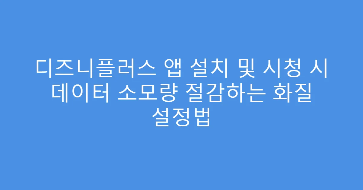 디즈니플러스 앱 설치 및 시청 시 데이터 소모량 절감하는 화질 설정법