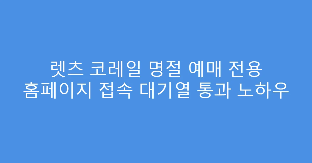 렛츠 코레일 명절 예매 전용 홈페이지 접속 대기열 통과 노하우
