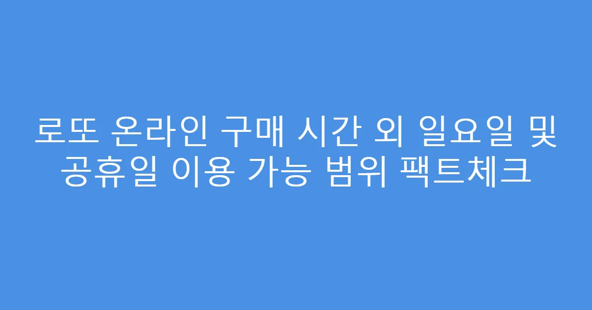 로또 온라인 구매 시간 외 일요일 및 공휴일 이용 가능 범위 팩트체크