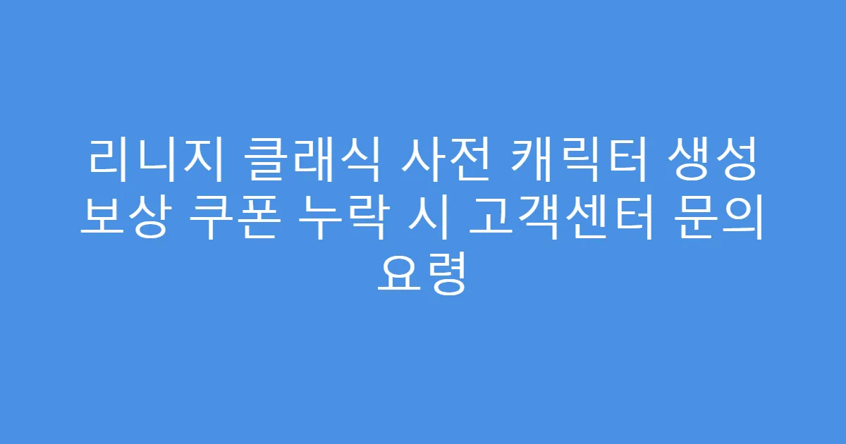 리니지 클래식 사전 캐릭터 생성 보상 쿠폰 누락 시 고객센터 문의 요령