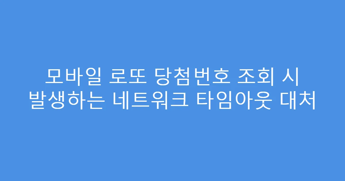 모바일 로또 당첨번호 조회 시 발생하는 네트워크 타임아웃 대처