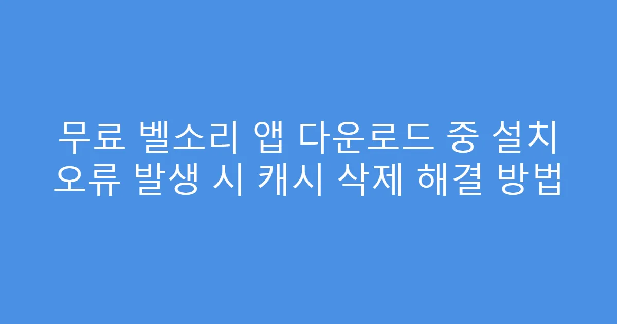 무료 벨소리 앱 다운로드 중 설치 오류 발생 시 캐시 삭제 해결 방법