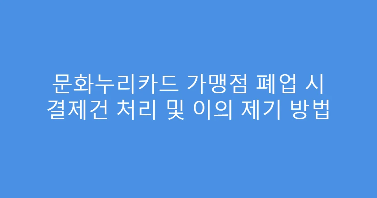 문화누리카드 가맹점 폐업 시 결제건 처리 및 이의 제기 방법