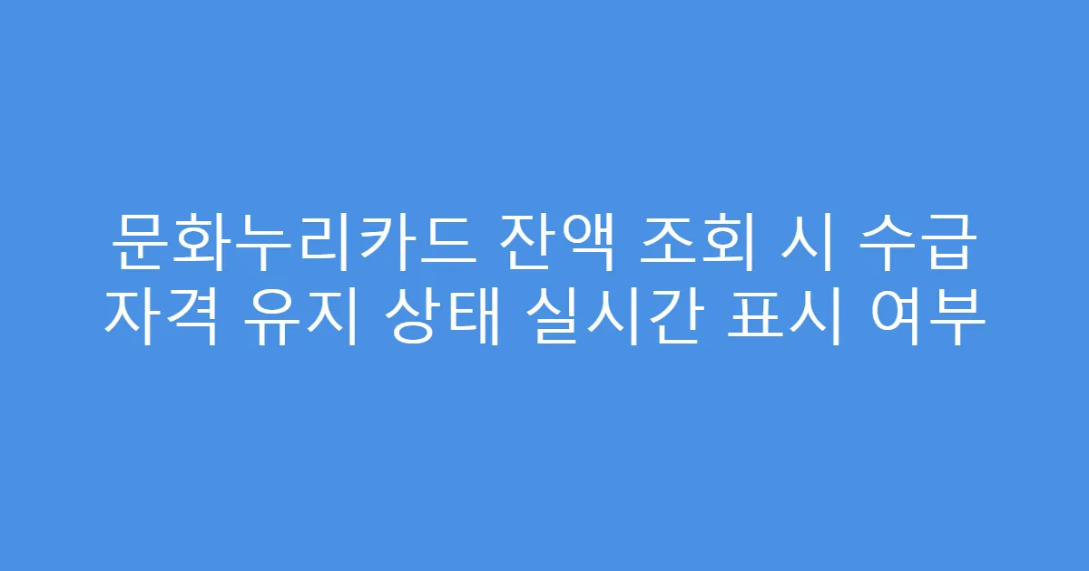 문화누리카드 잔액 조회 시 수급 자격 유지 상태 실시간 표시 여부
