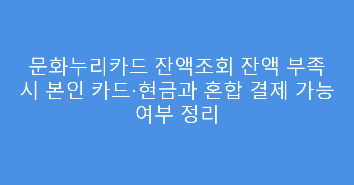 문화누리카드 잔액조회 잔액 부족 시 본인 카드·현금과 혼합 결제 가능 여부 정리