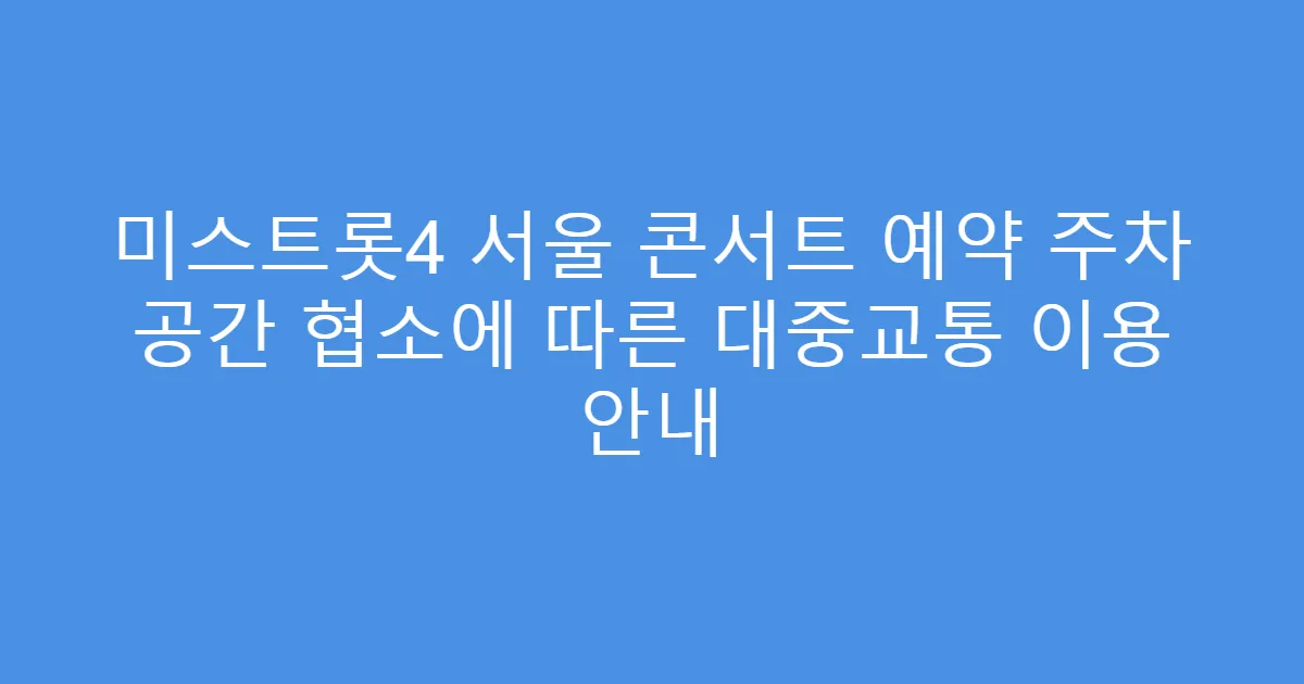 미스트롯4 서울 콘서트 예약 주차 공간 협소에 따른 대중교통 이용 안내