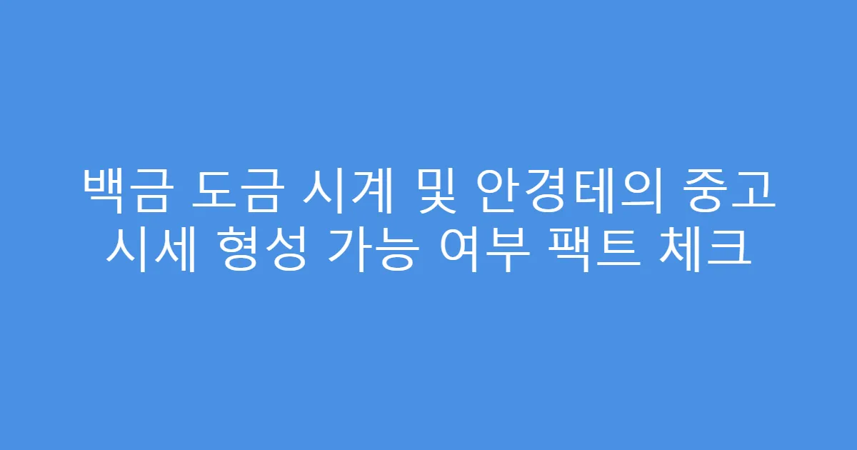 백금 도금 시계 및 안경테의 중고 시세 형성 가능 여부 팩트 체크