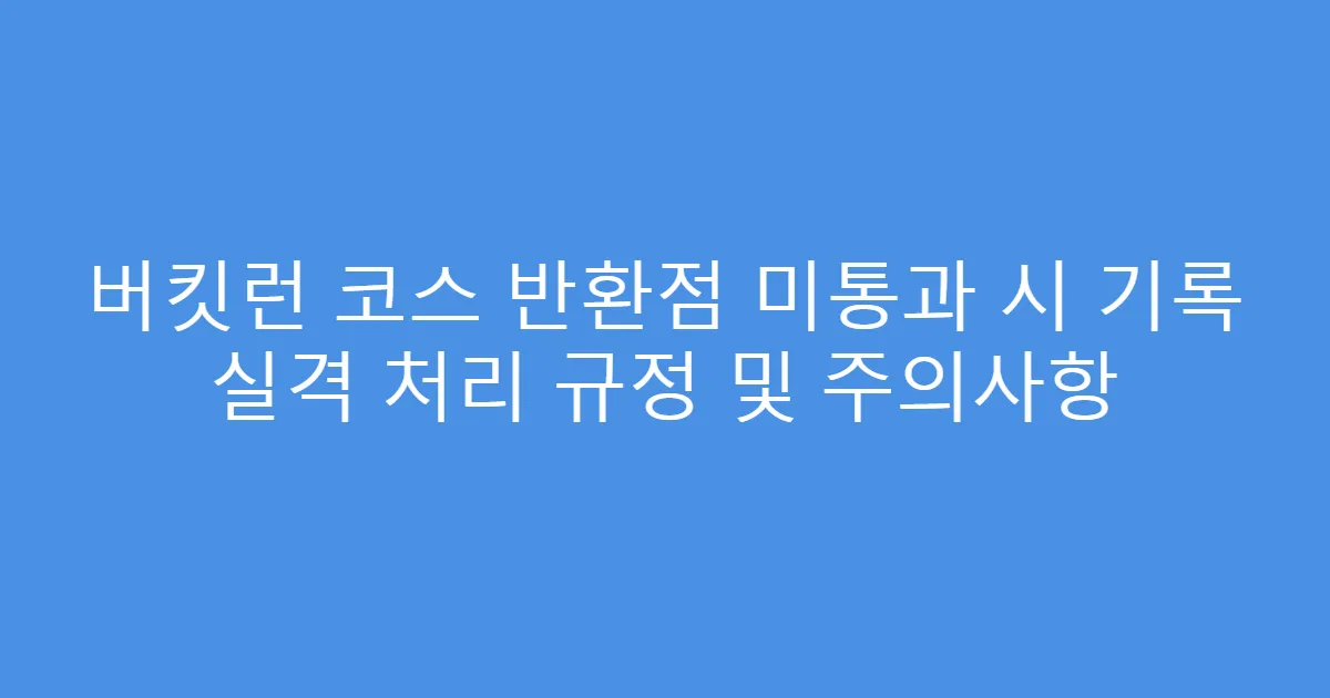 버킷런 코스 반환점 미통과 시 기록 실격 처리 규정 및 주의사항