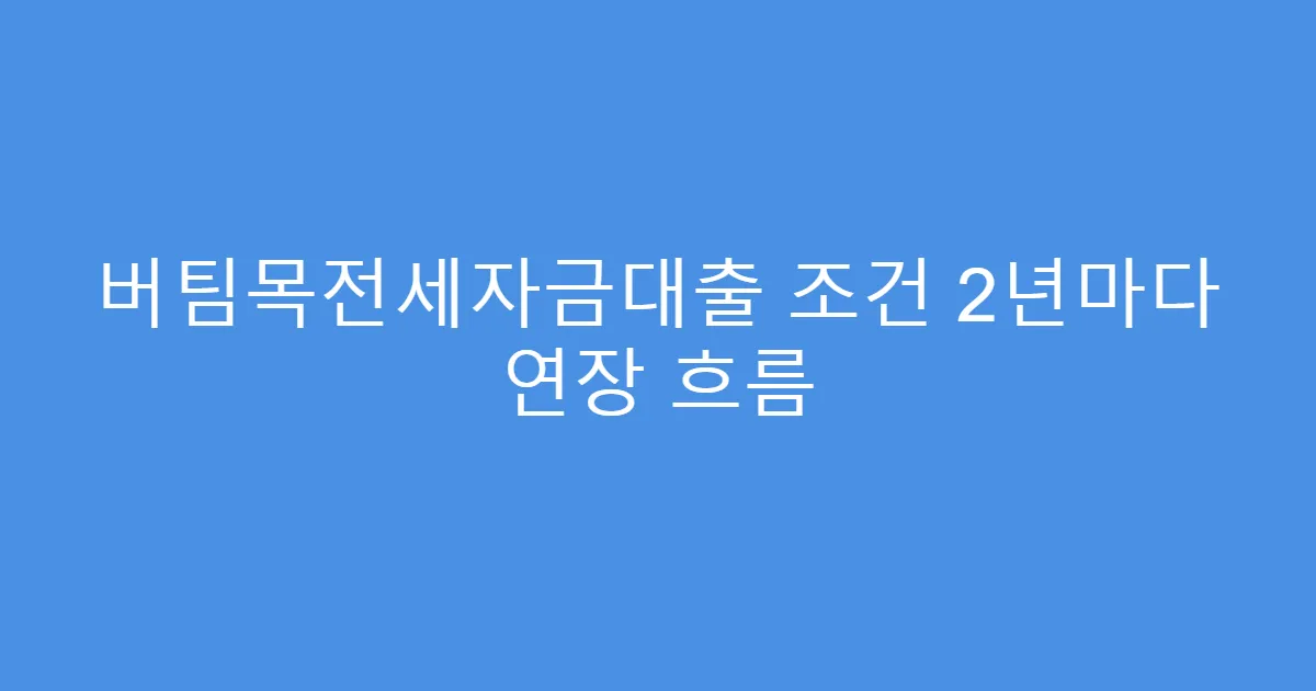 버팀목전세자금대출 조건 2년마다 연장 흐름