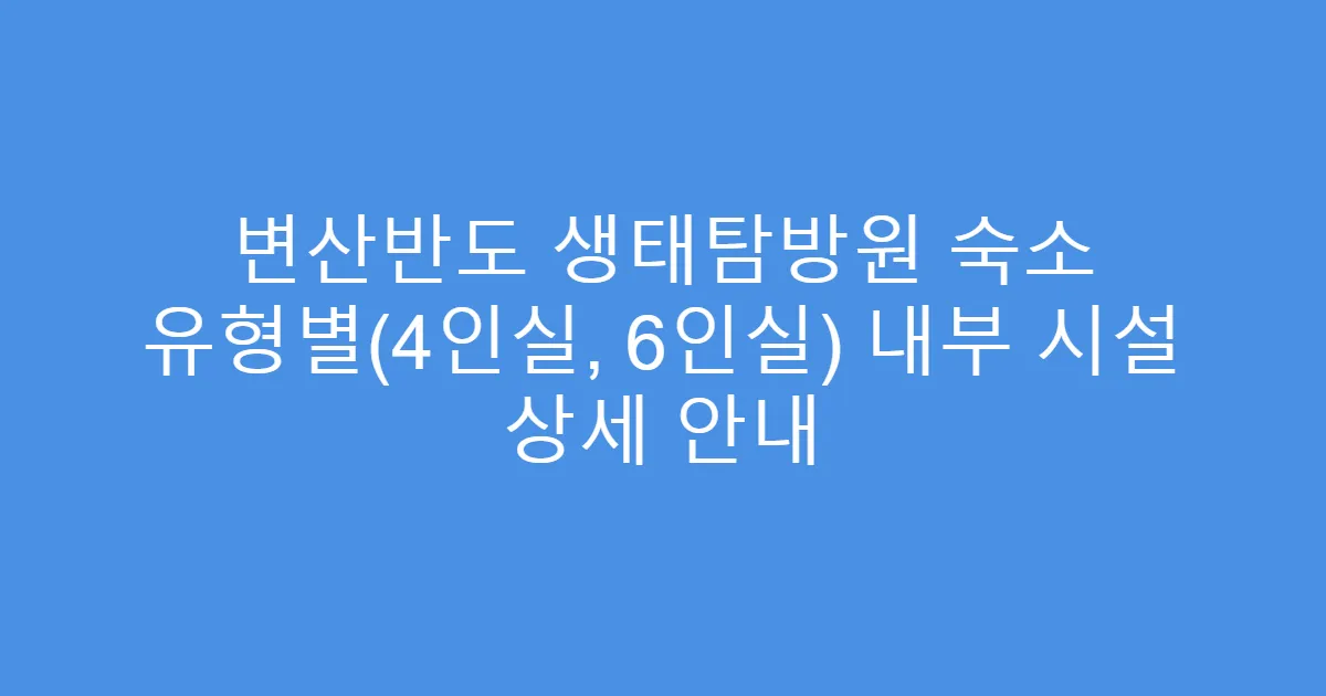 변산반도 생태탐방원 숙소 유형별(4인실, 6인실) 내부 시설 상세 안내