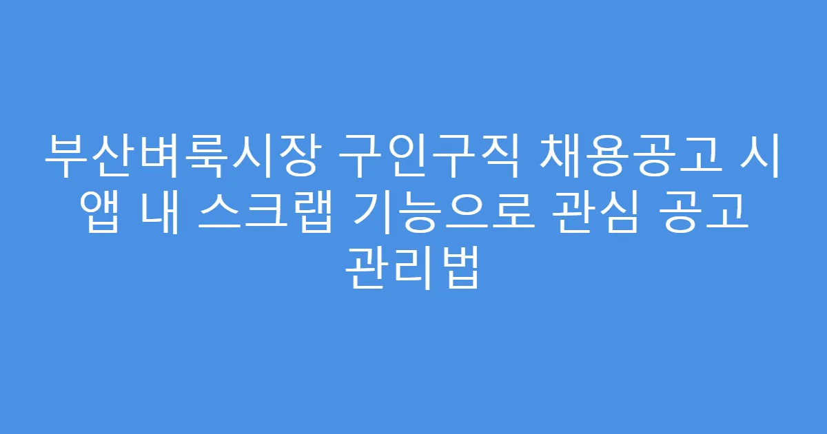 부산벼룩시장 구인구직 채용공고 시 앱 내 스크랩 기능으로 관심 공고 관리법