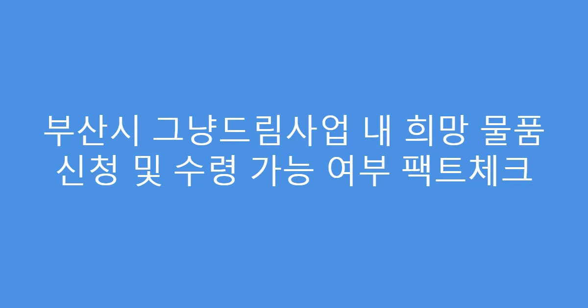부산시 그냥드림사업 내 희망 물품 신청 및 수령 가능 여부 팩트체크