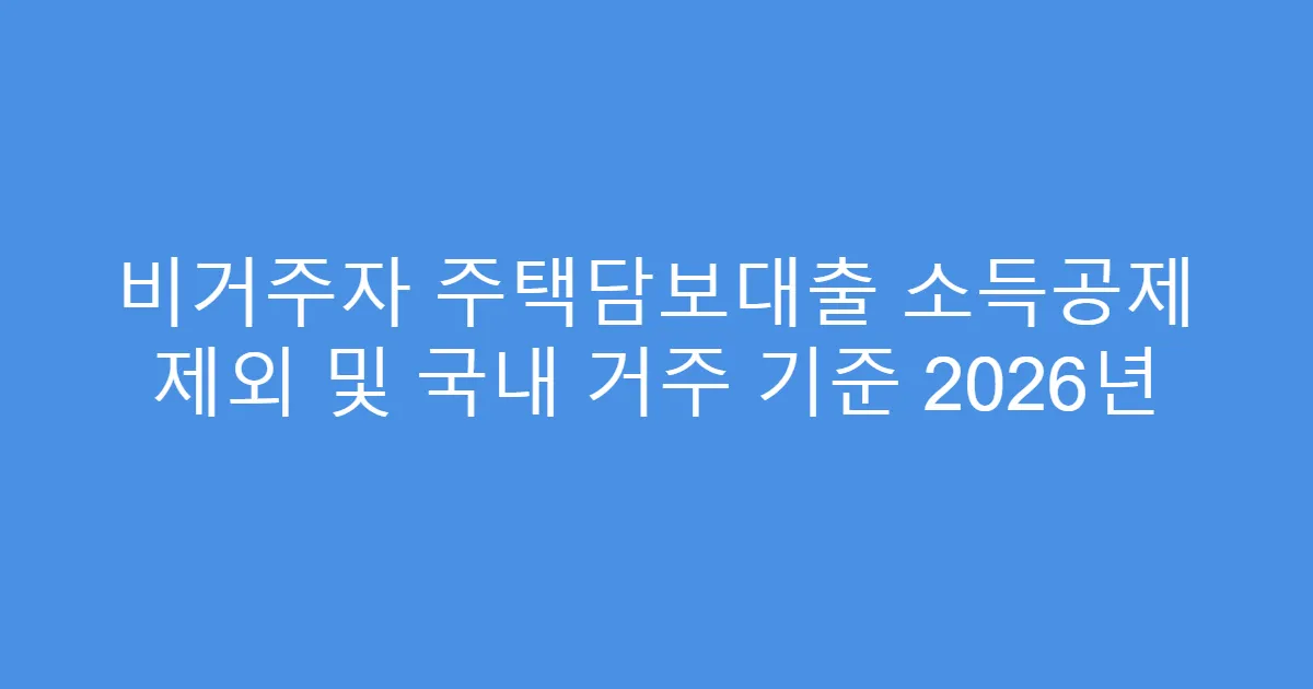 비거주자 주택담보대출 소득공제 제외 및 국내 거주 기준 2026년